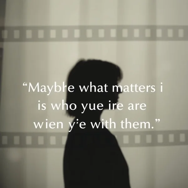 A citação Maybe what matters is who you are when you're with them. ilustrada.