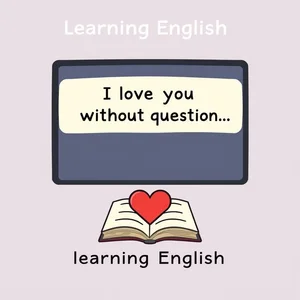 Học Tiếng Anh Tình Yêu Vô Điều Kiện 'I love you without question, without calculation, without reason good or bad'